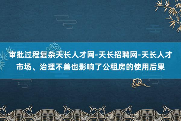 审批过程复杂天长人才网-天长招聘网-天长人才市场、治理不善也影响了公租房的使用后果